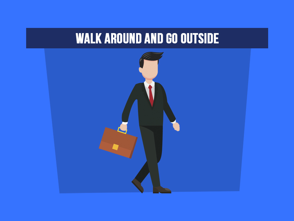 Walk around and go outside